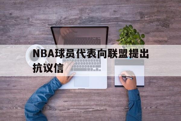 开云体育网页版登录入口-NBA球员代表向联盟提出抗议信